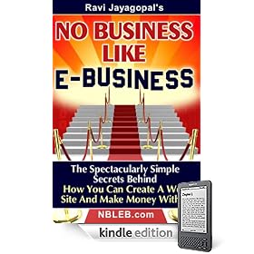 No Business Like E-Business: The Spectacularly Simple Secrets Behind How You Can Create A Web Site And Make Money With It (Kindle Edition)
