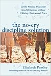 The No-cry Discipline Solution: Gentle Ways to Encourage Good Behaviour without Whining, Tantrums and Tears