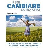 Puoi Cambiare la Tua Vita! Come Cambiare Idee, Vita, Passato + 100 Esercizi per Favorire il Cambiamento della Mente.di Gigi Monaldo