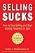 Selling Sucks: How to Stop Selling and Start Getting Prospects to Buy!