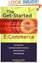 The Get-Started Guide to E-Commerce : Getting Online * Creating Successful Web sites * Order Fulfillment * Getting Noticed
