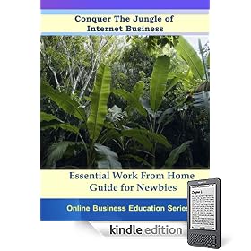 Conquer The Jungle of Internet Business - Essential Work From Home Guide For Newbies (Online Business Education Series)