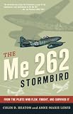 The Me 262 Stormbird: From the Pilots Who Flew, Fought, and Survived It