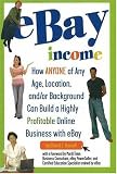 eBay Income: How Anyone of Any Age, Location, and/or Background Can Build a Highly Profitable Online Business with eBay