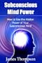 Subconscious Mind Power: How to Use the Hidden Power of Your Subconscious Mind