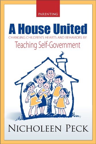 Parenting: A House United: Changing Children's Hearts and Behaviors by Teaching Self-Government