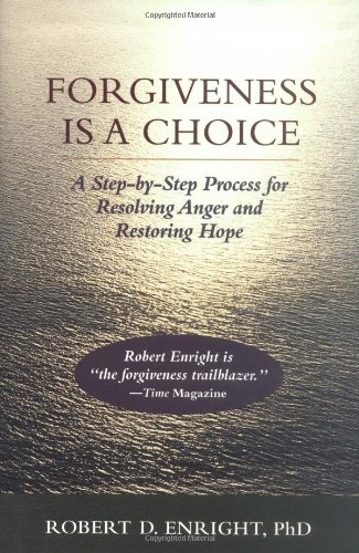 forgiveness is a choice a step by step process for resolving anger and restoring hope