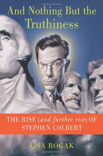 And Nothing But the Truthiness: The Rise (and Further Rise) of Stephen Colbert by Lisa Rogak (11-Oct-2011) Hardcover