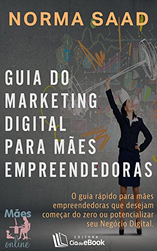 Guia do Marketing Digital para mães empreendedoras: O guia rápido para mães empreendedoras que desejam começar do zero ou potencializar seu Negócio Digital (Portuguese Edition)