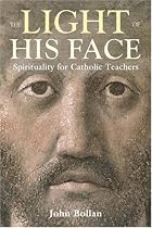 The Light of His Face: Spirituality for Teachers: Spirituality for Catholic Teachers