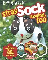 Stray Sock Sewing, Too: More Super-Cute Sock Softies to Make and Love