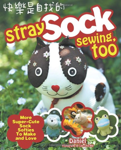 Stray Sock Sewing, Too: More Super-Cute Sock Softies to Make and Love