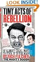 Tiny Acts of Rebellion: 97 Almost-Legal Ways To Stick It To The Man