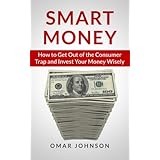 smart money how to get out of the consumer trap and invest your money wisely