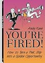 You're Fired!: How To Turn A Pink Slip Into A Golden Opportunity