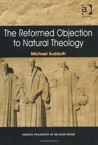 The Reformed Objection to Natural Theology (Ashgate Philosophy of Religion Series)
