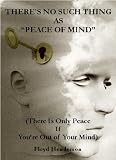 THERES NO SUCH THING AS "PEACE OF MIND" (There Is Only Peace if Youre Out of Your Mind)