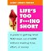 Life's Too F***ing Short: A Guide to Getting What You Want Out of Life Without Wasting Time, Effort, or Money