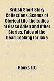 British Short Story Collections: Scenes of Clerical Life, the Ladies of Grace Adieu and Other Stories, Tales of the Dead, Looking for Jake-