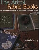 The Art of Fabric Books: Innovative Ways to Use Fabric in Scrapbooks, Altered Books & More