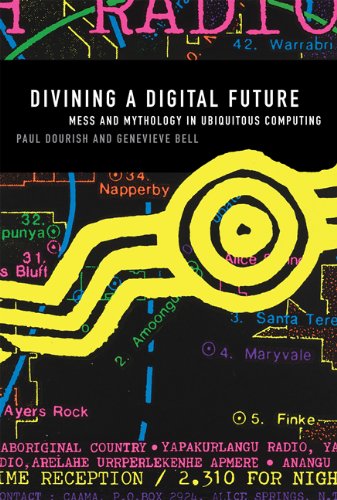 Divining a Digital Future: Mess and Mythology in Ubiquitous Computing (MIT Press)