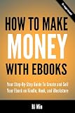 How To Make Money With Ebooks - Your Step-By-Step Guide To Create and Sell Your Ebook on Kindle, Nook, and iBookstore
