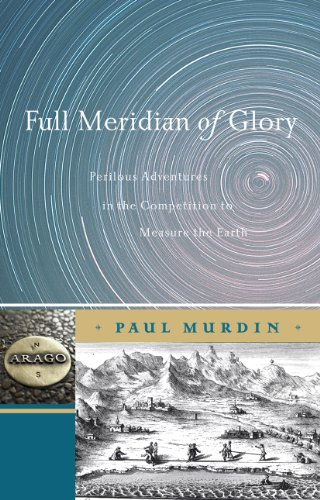 Full Meridian of Glory: Perilous Adventures in the Competition to Measure the Earth