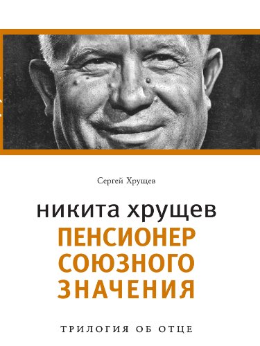 Никита Хрущев: пенсионер союзного значения: Трилогия об отце (Russian Edition)