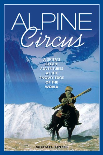 Alpine Circus: A Skier's Exotic Adventures at the Snowy Edge of the World