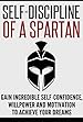 Self-Discipline: Self-Discipline of a Spartan: Gain Incredible Self-Confidence, Willpower and Motivation to Achieve Your Dreams (Self-Discipline, Develop Discipline, Self-Belief, Motivation)