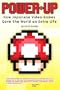 Power-Up: How Japanese Video Games Gave the World an Extra Life