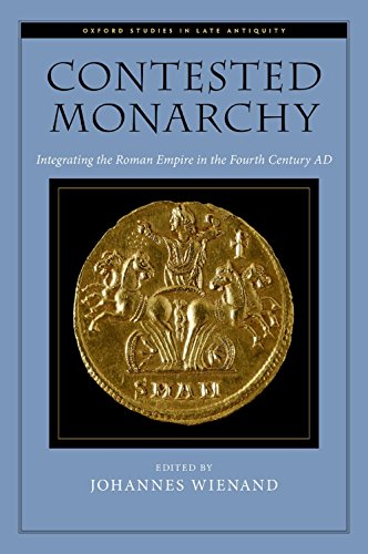 Contested Monarchy: Integrating the Roman Empire in the Fourth Century AD (Oxford Studies in Late Antiquity)