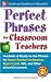 Perfect Phrases for Classroom Teachers: Hundreds of Ready-to-Use Phrases for Parent-Teacher Conferences, Report Cards, IEPs and Other School (Perfect Phrases Series)