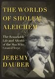 The Worlds of Sholem Aleichem: The Remarkable Life and Afterlife of the Man Who Created Tevye