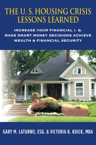 The U. S. Housing Crisis - Lessons Learned: Increase Your Financial I.Q., Make Smart Money Decisions, Achieve Wealth & Financial Security