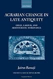 Agrarian Change in Late Antiquity: Gold, Labour, and Aristocratic Dominance (Oxford Classical Monographs)