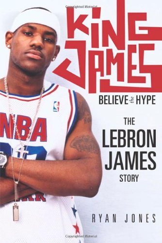 King James: Believe the Hype---The LeBron James Story King James: Believe the Hype---The LeBron James Story