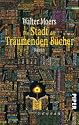 Die Stadt der träumenden Bücher. Ein Roman aus Zamonien von Hildegunst von Mythenmetz: Aus dem Zamonischen übertragen und illustriert von Walter Moers