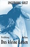 Das kleine Leben - Erz&auml;hlung - Ingeborg Arlt