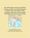 The 2007 Import and Export Market for Intermediate Cobalt Metallurgical Products and Unwrought Cobalt, Cadmium, Titanium and Zirconium Including Waste and Scrap in India