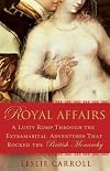 Royal Affairs: A Lusty Romp Through the Extramarital Adventures That Rocked theBritish Monarchy