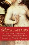 Royal Affairs: A Lusty Romp Through the Extramarital Adventures That Rocked theBritish Monarchy