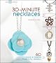 30-Minute Necklaces: 60 Quick & Creative Projects for Jewelers