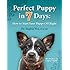 Perfect Puppy in 7 Days: How to Start Your Puppy Off Right