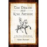 The Druids and King Arthur: A New View of Early Britain ~ Robin Melrose
