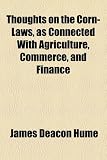 Thoughts on the Corn-Laws, as Connected With Agriculture, Commerce, and Finance