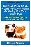 Guinea Pigs Care : A Guide From A Veterinarian On Caring For Your Guinea Pigs: Make Your Guinea Pigs Live For 7 Years Or More