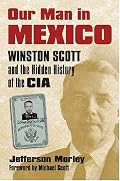 Our Man in Mexico: Winston Scott and the Hidden History of the CIA