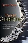 The Next Catastrophe: Reducing Our Vulnerabilities to Natural, Industrial, and Terrorist Disasters