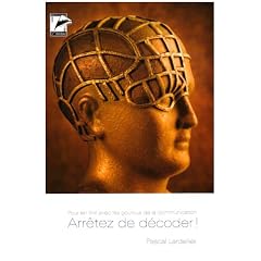 Arr�tez de d�coder : Pour en finir avec les gourous de la communication